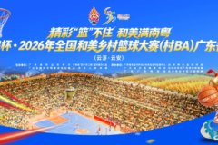 鲲鹏杯·2026年全国和美乡村篮球大赛（村BA）广东省赛在云浮云安开幕